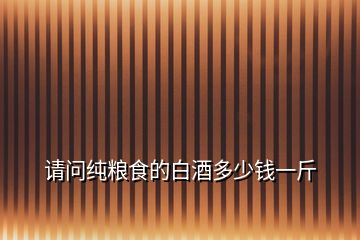 請(qǐng)問(wèn)純糧食的白酒多少錢一斤