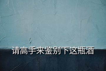 請(qǐng)高手來鑒別下這瓶酒