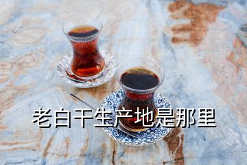 老白干生產(chǎn)地是那里