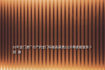 93年金門酒廠出產(chǎn)的金門特級高粱酒2公升陶瓷瓶值多少錢  搜