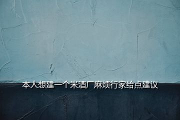 本人想建一個(gè)米酒廠麻煩行家給點(diǎn)建議