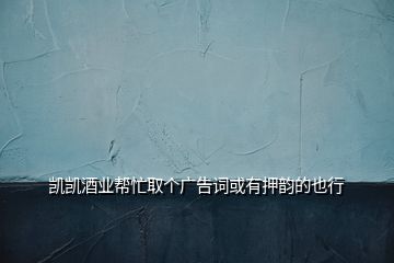 凱凱酒業(yè)幫忙取個廣告詞或有押韻的也行