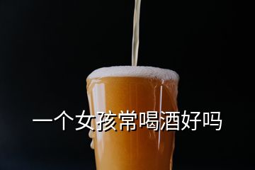 一個(gè)女孩常喝酒好嗎