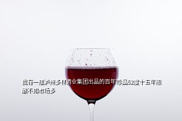 我有一瓶瀘州多林酒業(yè)集團出品的百年珍品52度十五年陳釀不知市場多