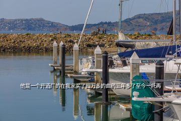 他是一個開酒廠的在我家買了四萬多的曲藥三年多了至今一托再