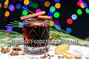 我想問(wèn)以下600079什么時(shí)候分紅