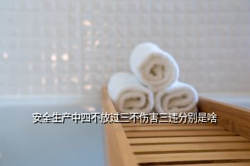 安全生產(chǎn)中四不放過三不傷害三違分別是啥