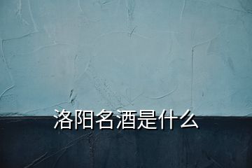 洛陽名酒是什么