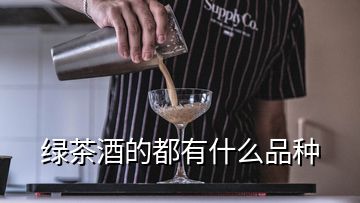 綠茶酒的都有什么品種