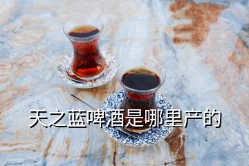 天之藍(lán)啤酒是哪里產(chǎn)的