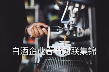 白酒企業(yè)春節(jié)對(duì)聯(lián)集錦