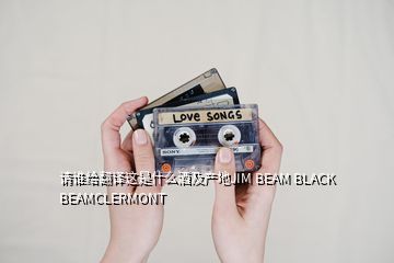 請誰給翻譯這是什么酒及產(chǎn)地JIM BEAM BLACK BEAMCLERMONT