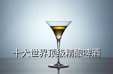 十大世界頂級精釀啤酒