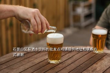 石景山區(qū)有酒水飲料的批發(fā)點(diǎn)嗎請(qǐng)?zhí)峁┑刂泛吐?lián)系方式謝謝