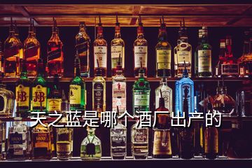 天之藍(lán)是哪個(gè)酒廠出產(chǎn)的