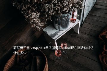 軒尼詩干邑 vsop2001年法國灌瓶700ml現在回收價格估計在多少