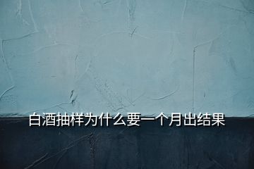 白酒抽樣為什么要一個月出結果