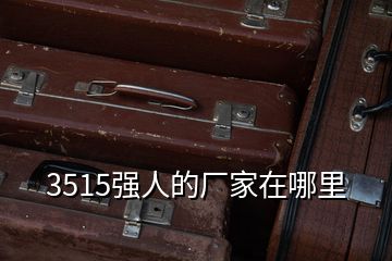 3515強(qiáng)人的廠家在哪里