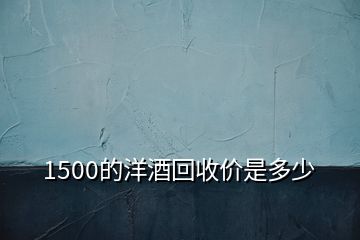 1500的洋酒回收價(jià)是多少