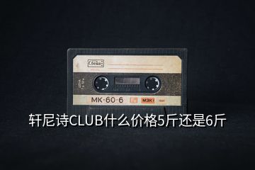 軒尼詩CLUB什么價格5斤還是6斤