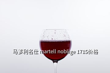 馬爹利名仕 martell noblige 1715價(jià)格