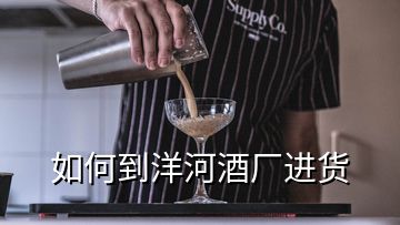 如何到洋河酒廠進(jìn)貨