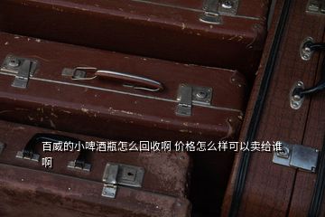 百威的小啤酒瓶怎么回收啊 價(jià)格怎么樣可以賣給誰 啊