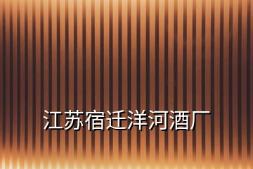 江蘇宿遷洋河酒廠