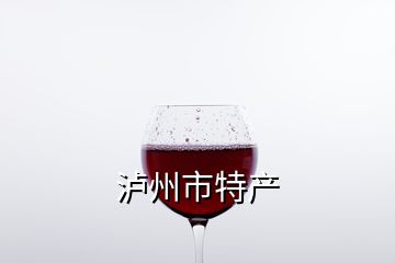 瀘州市特產(chǎn)