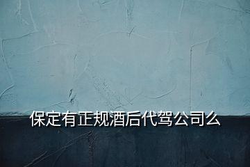 保定有正規(guī)酒后代駕公司么