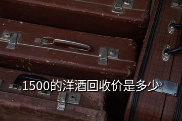 1500的洋酒回收價(jià)是多少