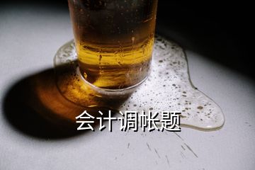 會(huì)計(jì)調(diào)帳題