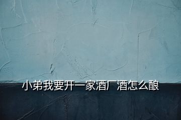 小弟我要開一家酒廠酒怎么釀