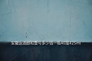 安徽運(yùn)酒醇和壹號多少錢一瓶40度425ml