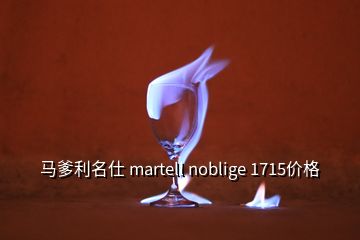 馬爹利名仕 martell noblige 1715價格