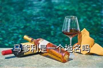 馬爹利是一個(gè)地名嗎