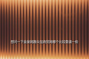 想問一下金泉網跟眾加商貿網哪個比較靠譜一些