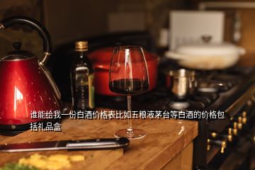 誰(shuí)能給我一份白酒價(jià)格表比如五糧液茅臺(tái)等白酒的價(jià)格包括禮品盒