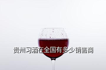 貴州習(xí)酒在全國(guó)有多少銷(xiāo)售商