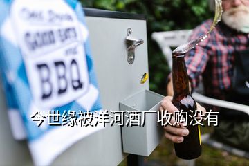 今世緣被洋河酒廠收購沒有