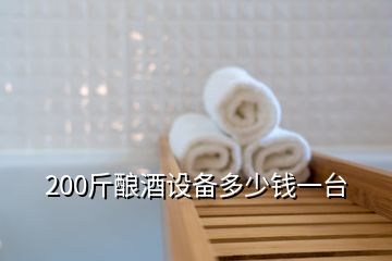 200斤釀酒設(shè)備多少錢一臺