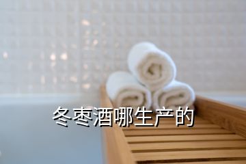 冬棗酒哪生產(chǎn)的