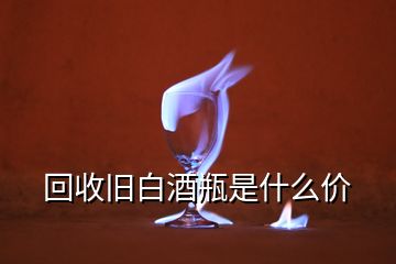 回收舊白酒瓶是什么價(jià)