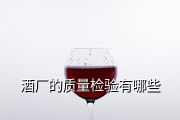 酒廠的質(zhì)量檢驗(yàn)有哪些