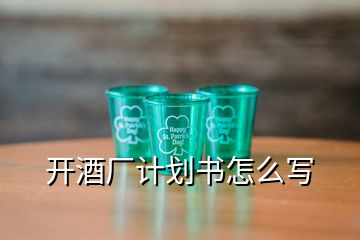 開酒廠計(jì)劃書怎么寫