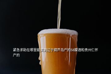 緊急求助在哪里能買(mǎi)到遼寧葫蘆島產(chǎn)的58朦酒和貴州仁懷產(chǎn)的