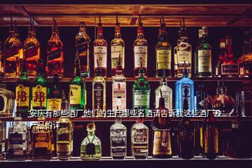 安慶有那些酒廠他們的生產(chǎn)哪些名酒請告訴我這些酒廠及產(chǎn)品的詳