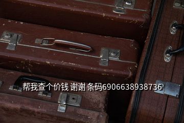 幫我查個(gè)價(jià)錢 謝謝 條碼6906638938736