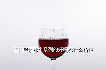 玉田老酒那個系列的好喝都什么價位