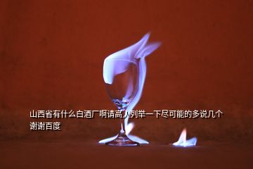 山西省有什么白酒廠啊請(qǐng)高人列舉一下盡可能的多說(shuō)幾個(gè)謝謝百度